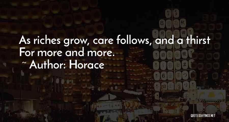 Horace Quotes: As Riches Grow, Care Follows, And A Thirst For More And More.
