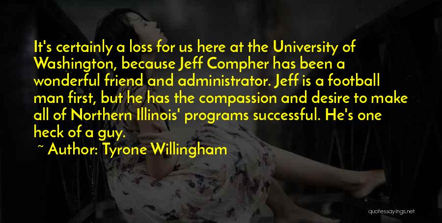 Tyrone Willingham Quotes: It's Certainly A Loss For Us Here At The University Of Washington, Because Jeff Compher Has Been A Wonderful Friend