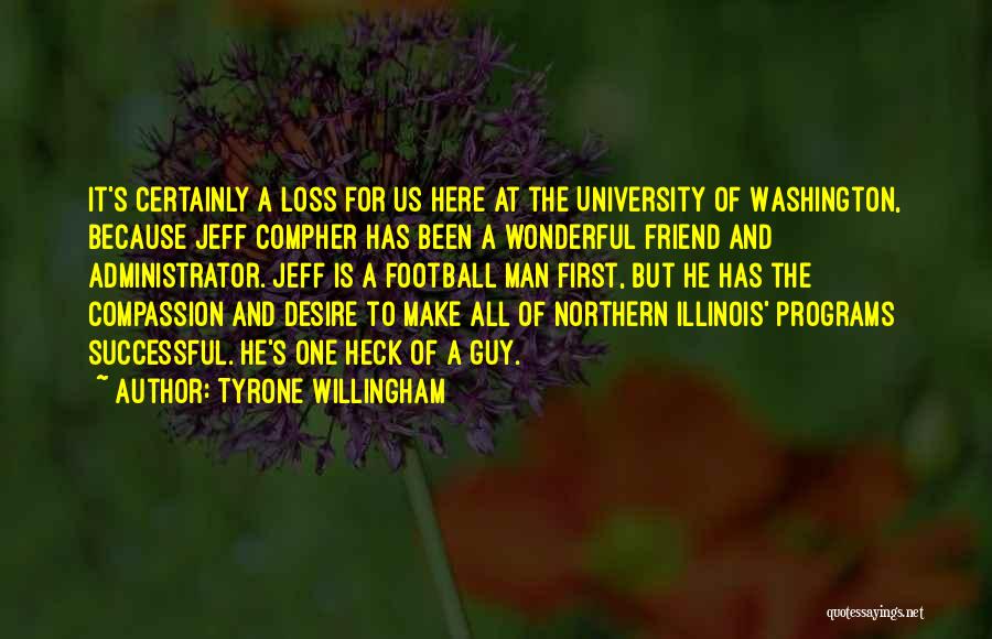 Tyrone Willingham Quotes: It's Certainly A Loss For Us Here At The University Of Washington, Because Jeff Compher Has Been A Wonderful Friend