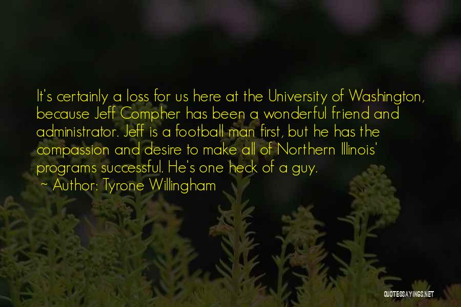 Tyrone Willingham Quotes: It's Certainly A Loss For Us Here At The University Of Washington, Because Jeff Compher Has Been A Wonderful Friend