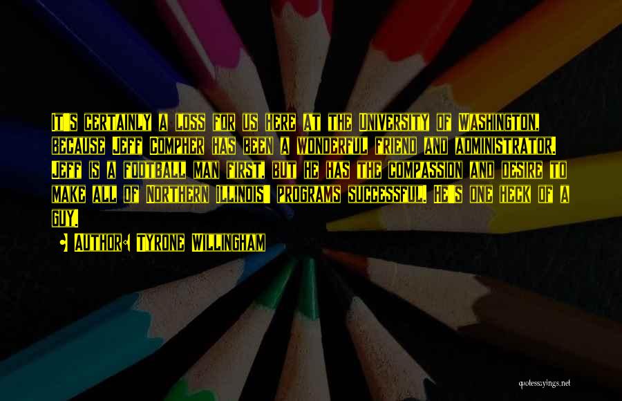 Tyrone Willingham Quotes: It's Certainly A Loss For Us Here At The University Of Washington, Because Jeff Compher Has Been A Wonderful Friend
