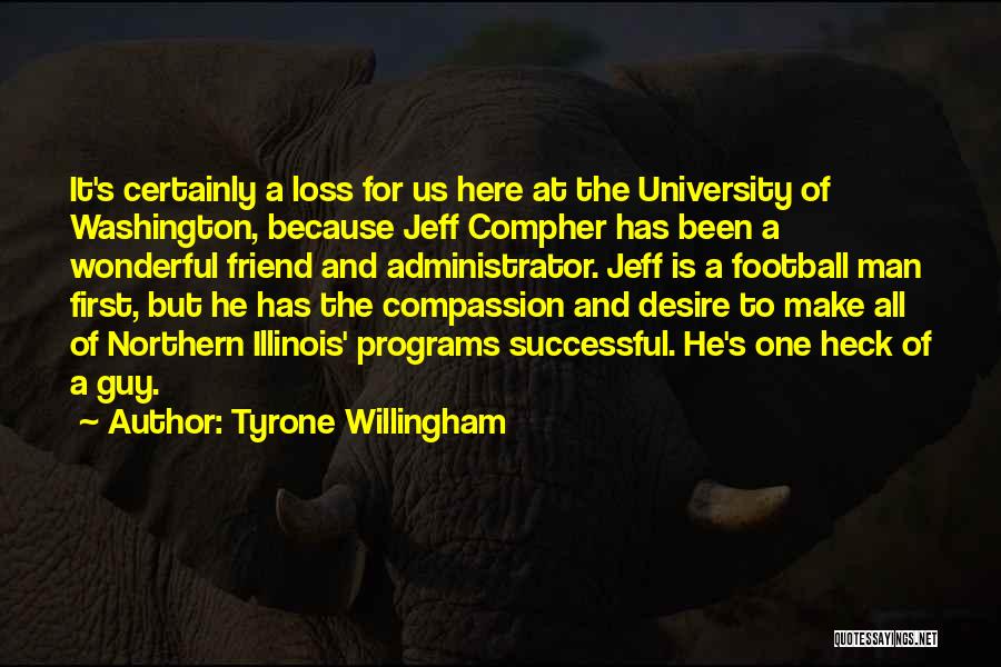 Tyrone Willingham Quotes: It's Certainly A Loss For Us Here At The University Of Washington, Because Jeff Compher Has Been A Wonderful Friend