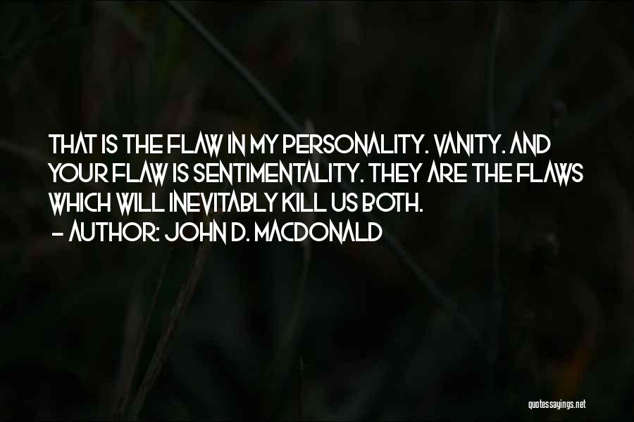 John D. MacDonald Quotes: That Is The Flaw In My Personality. Vanity. And Your Flaw Is Sentimentality. They Are The Flaws Which Will Inevitably