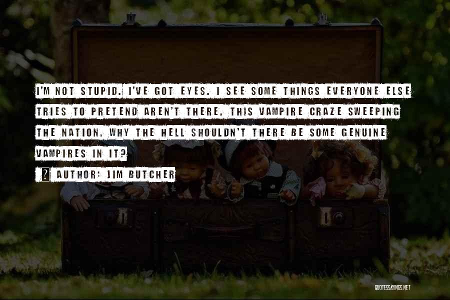 Jim Butcher Quotes: I'm Not Stupid. I've Got Eyes. I See Some Things Everyone Else Tries To Pretend Aren't There. This Vampire Craze