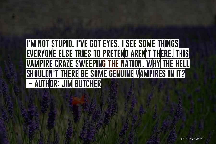 Jim Butcher Quotes: I'm Not Stupid. I've Got Eyes. I See Some Things Everyone Else Tries To Pretend Aren't There. This Vampire Craze