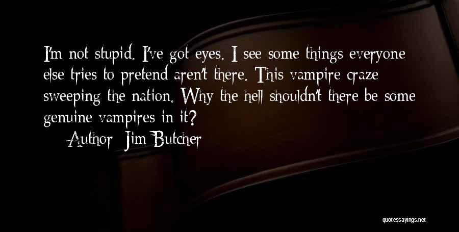 Jim Butcher Quotes: I'm Not Stupid. I've Got Eyes. I See Some Things Everyone Else Tries To Pretend Aren't There. This Vampire Craze