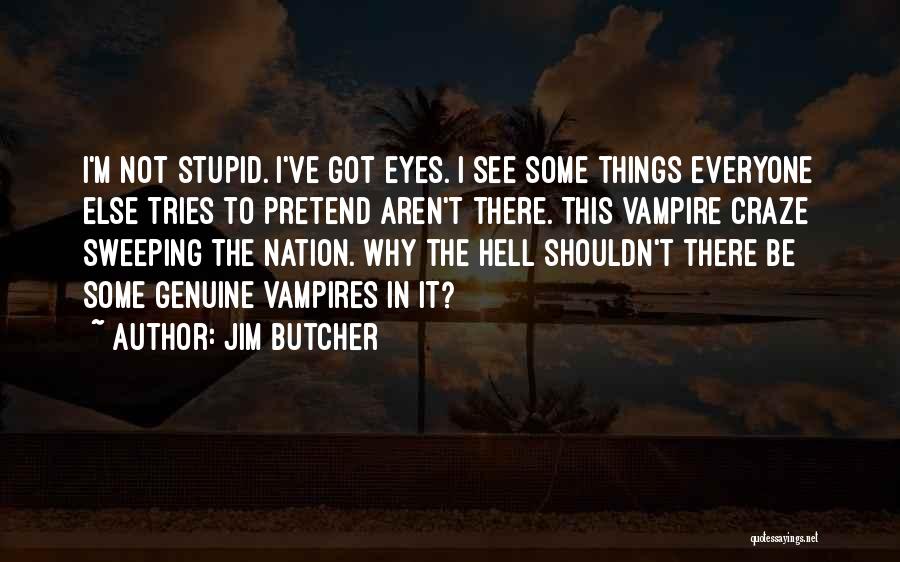 Jim Butcher Quotes: I'm Not Stupid. I've Got Eyes. I See Some Things Everyone Else Tries To Pretend Aren't There. This Vampire Craze