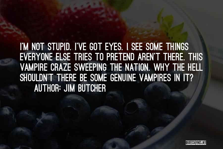Jim Butcher Quotes: I'm Not Stupid. I've Got Eyes. I See Some Things Everyone Else Tries To Pretend Aren't There. This Vampire Craze