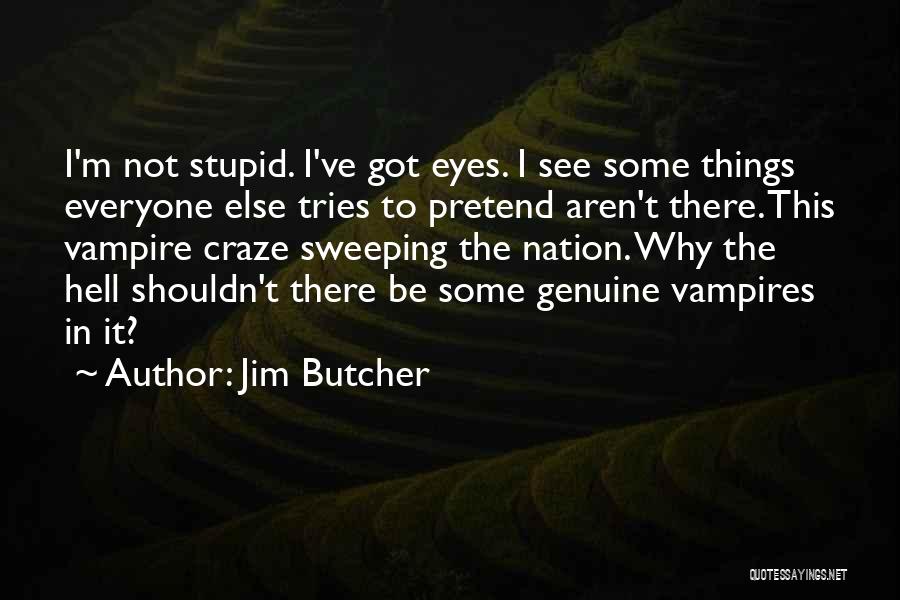 Jim Butcher Quotes: I'm Not Stupid. I've Got Eyes. I See Some Things Everyone Else Tries To Pretend Aren't There. This Vampire Craze