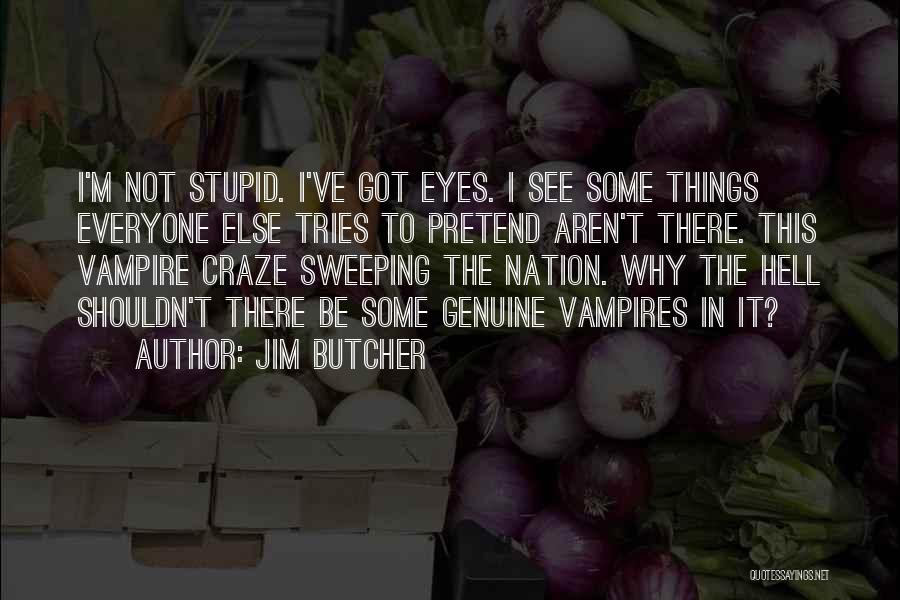 Jim Butcher Quotes: I'm Not Stupid. I've Got Eyes. I See Some Things Everyone Else Tries To Pretend Aren't There. This Vampire Craze