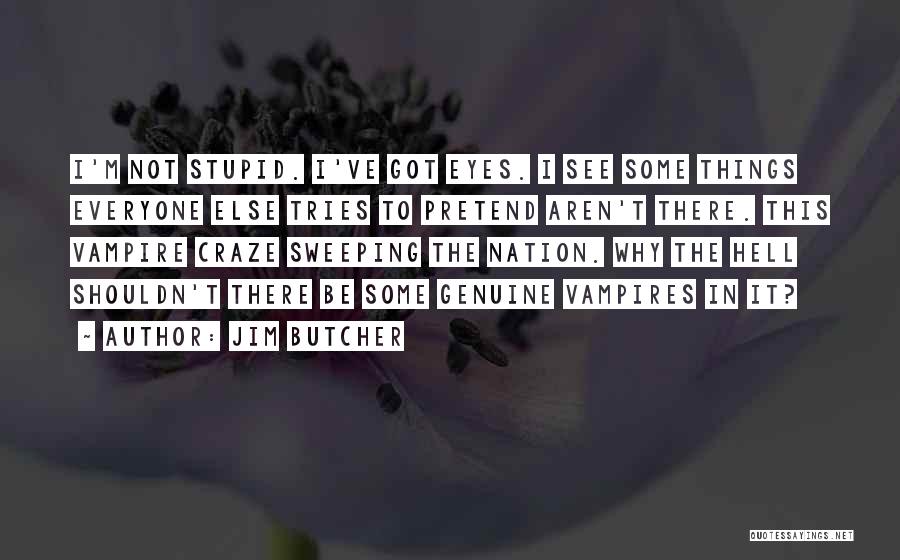 Jim Butcher Quotes: I'm Not Stupid. I've Got Eyes. I See Some Things Everyone Else Tries To Pretend Aren't There. This Vampire Craze