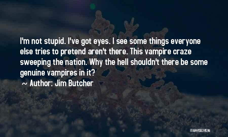 Jim Butcher Quotes: I'm Not Stupid. I've Got Eyes. I See Some Things Everyone Else Tries To Pretend Aren't There. This Vampire Craze
