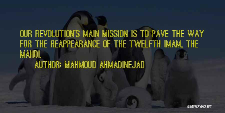 Mahmoud Ahmadinejad Quotes: Our Revolution's Main Mission Is To Pave The Way For The Reappearance Of The Twelfth Imam, The Mahdi.