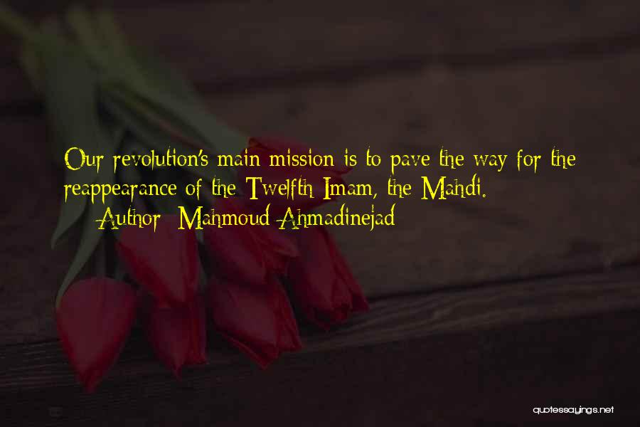 Mahmoud Ahmadinejad Quotes: Our Revolution's Main Mission Is To Pave The Way For The Reappearance Of The Twelfth Imam, The Mahdi.