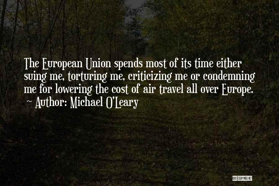 Michael O'Leary Quotes: The European Union Spends Most Of Its Time Either Suing Me, Torturing Me, Criticizing Me Or Condemning Me For Lowering