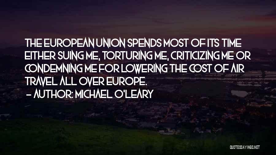 Michael O'Leary Quotes: The European Union Spends Most Of Its Time Either Suing Me, Torturing Me, Criticizing Me Or Condemning Me For Lowering