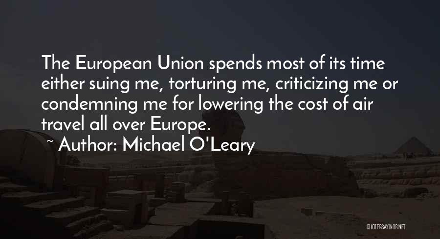 Michael O'Leary Quotes: The European Union Spends Most Of Its Time Either Suing Me, Torturing Me, Criticizing Me Or Condemning Me For Lowering