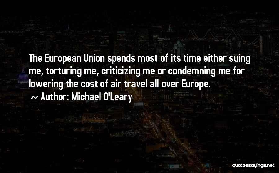 Michael O'Leary Quotes: The European Union Spends Most Of Its Time Either Suing Me, Torturing Me, Criticizing Me Or Condemning Me For Lowering