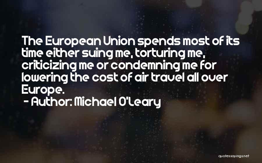 Michael O'Leary Quotes: The European Union Spends Most Of Its Time Either Suing Me, Torturing Me, Criticizing Me Or Condemning Me For Lowering