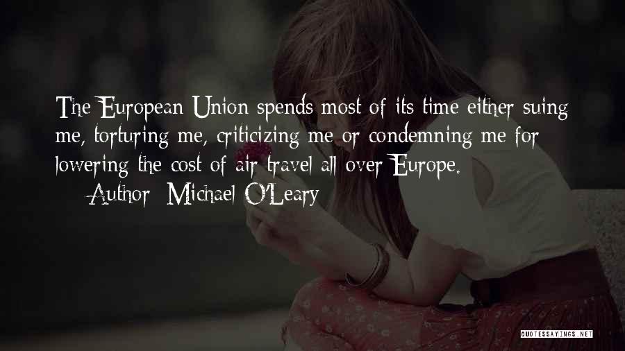 Michael O'Leary Quotes: The European Union Spends Most Of Its Time Either Suing Me, Torturing Me, Criticizing Me Or Condemning Me For Lowering