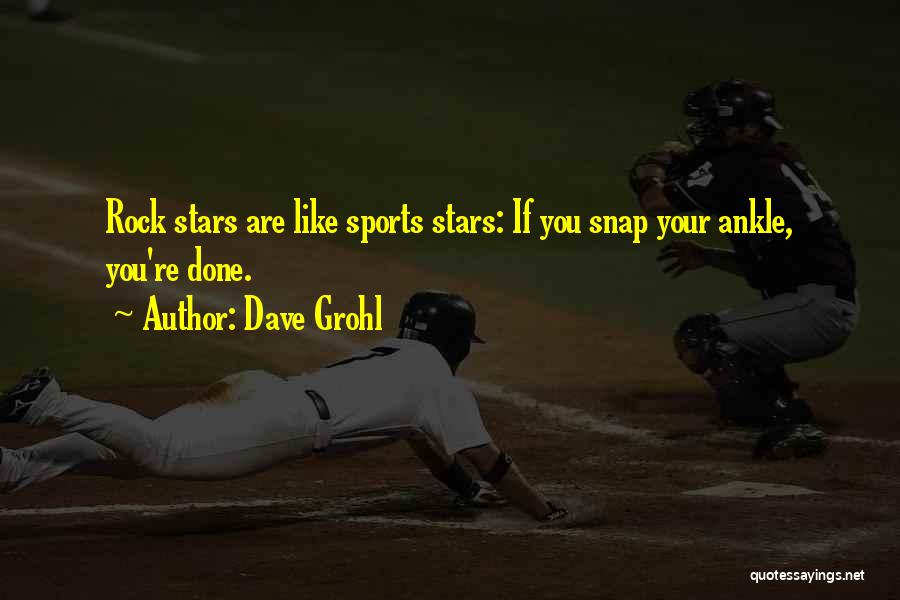 Dave Grohl Quotes: Rock Stars Are Like Sports Stars: If You Snap Your Ankle, You're Done.