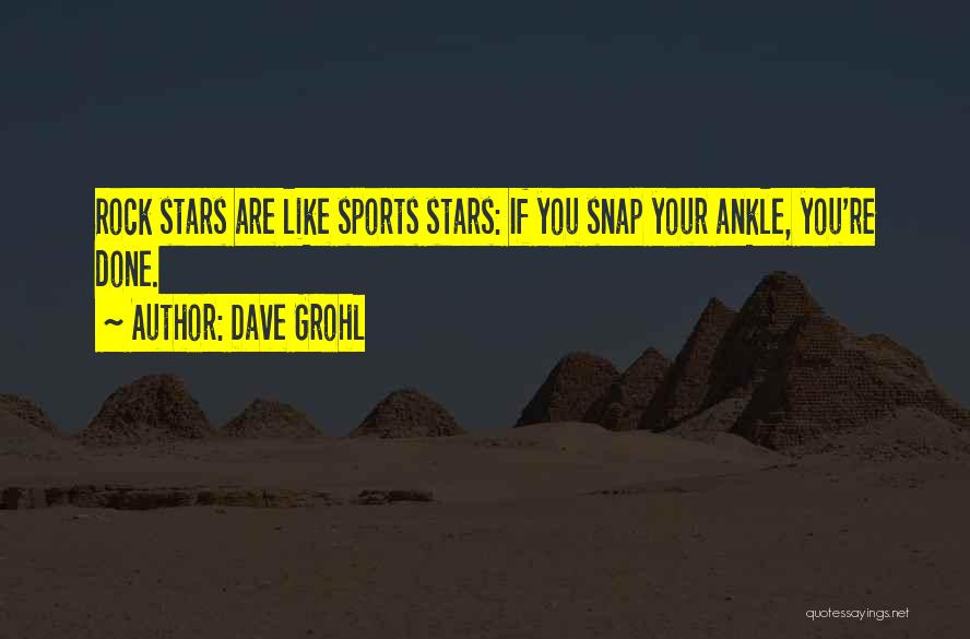 Dave Grohl Quotes: Rock Stars Are Like Sports Stars: If You Snap Your Ankle, You're Done.