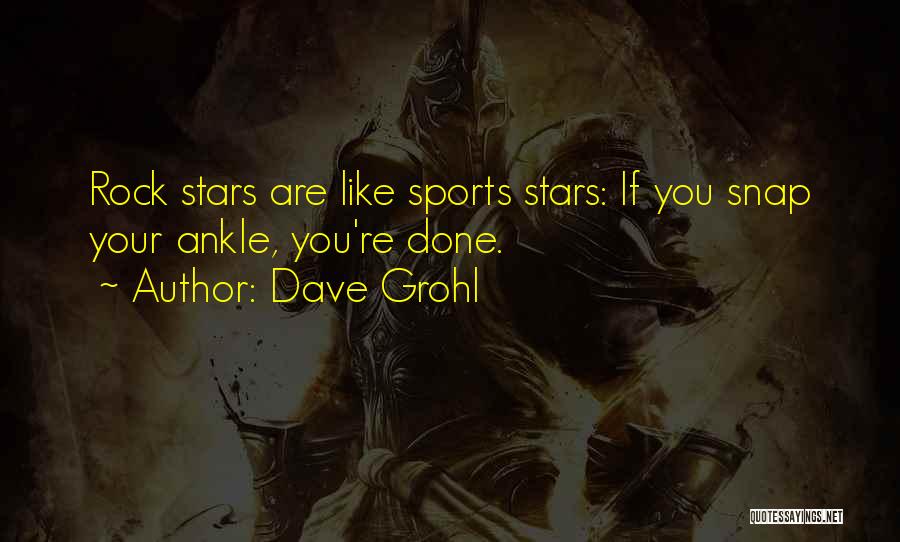 Dave Grohl Quotes: Rock Stars Are Like Sports Stars: If You Snap Your Ankle, You're Done.
