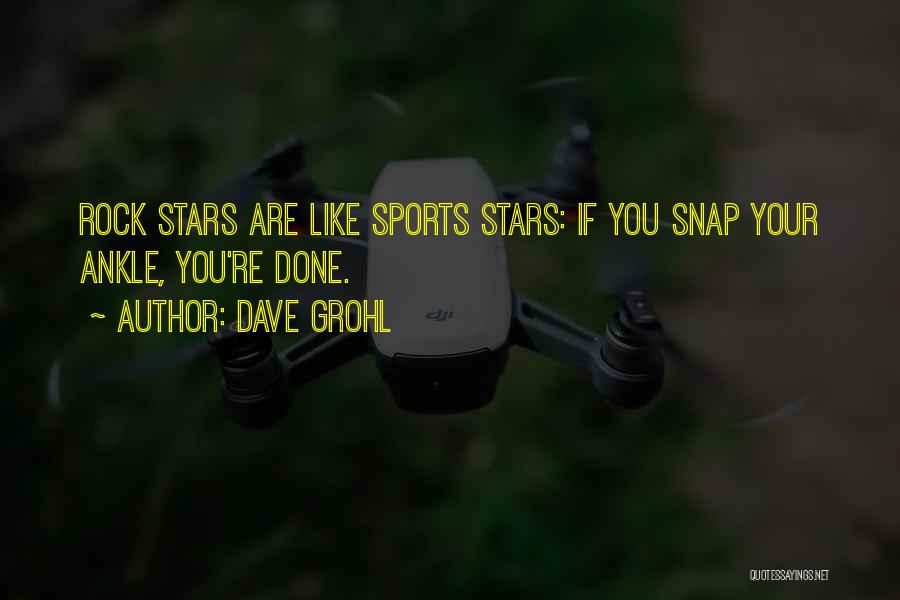 Dave Grohl Quotes: Rock Stars Are Like Sports Stars: If You Snap Your Ankle, You're Done.