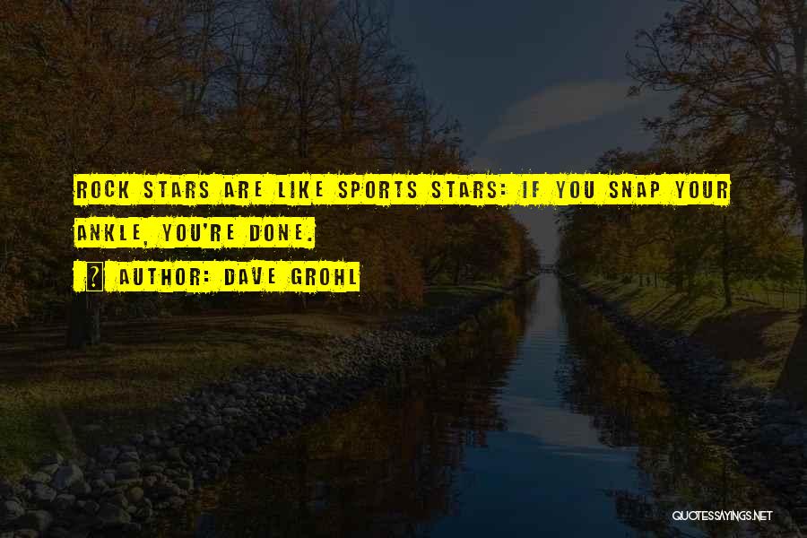 Dave Grohl Quotes: Rock Stars Are Like Sports Stars: If You Snap Your Ankle, You're Done.