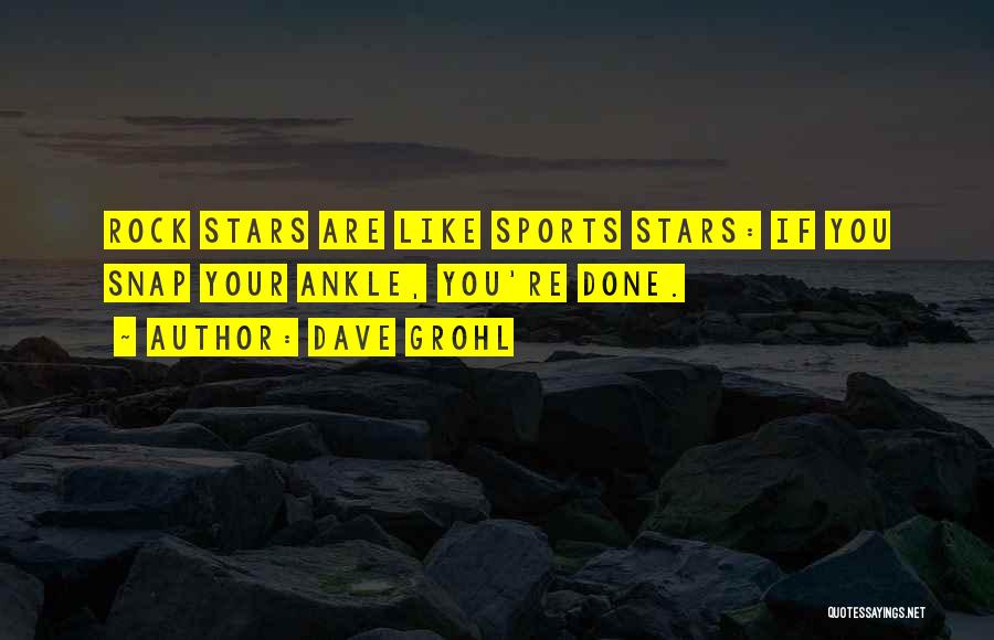 Dave Grohl Quotes: Rock Stars Are Like Sports Stars: If You Snap Your Ankle, You're Done.