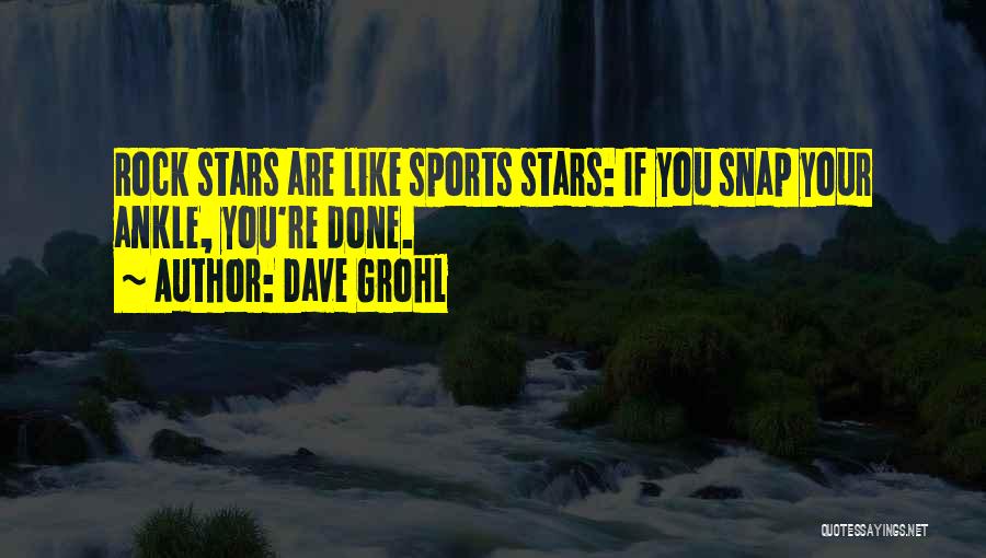 Dave Grohl Quotes: Rock Stars Are Like Sports Stars: If You Snap Your Ankle, You're Done.
