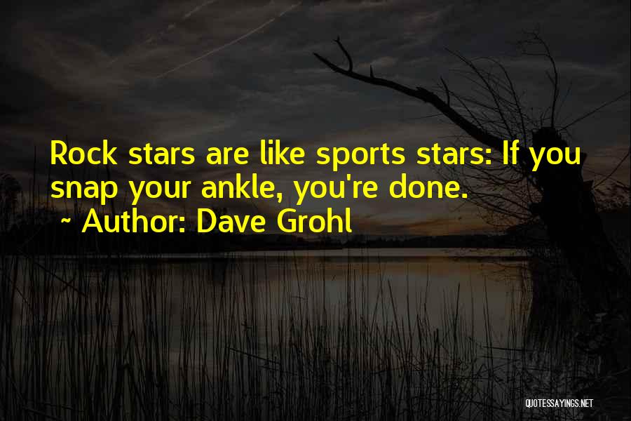 Dave Grohl Quotes: Rock Stars Are Like Sports Stars: If You Snap Your Ankle, You're Done.