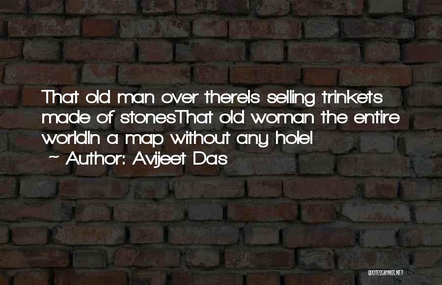 Avijeet Das Quotes: That Old Man Over Thereis Selling Trinkets Made Of Stonesthat Old Woman The Entire Worldin A Map Without Any Hole!