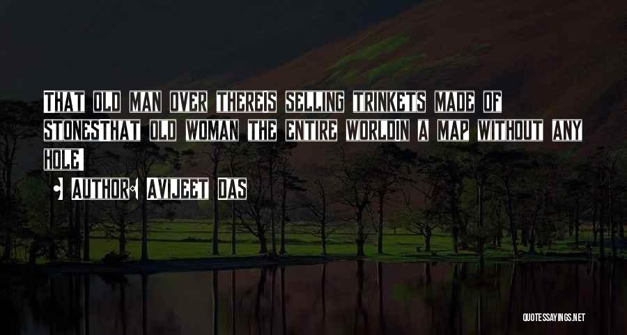 Avijeet Das Quotes: That Old Man Over Thereis Selling Trinkets Made Of Stonesthat Old Woman The Entire Worldin A Map Without Any Hole!