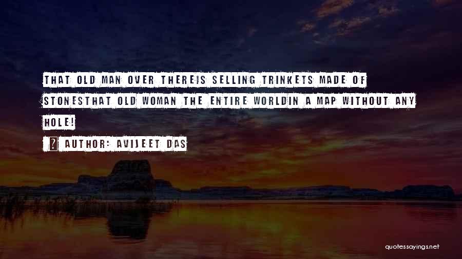 Avijeet Das Quotes: That Old Man Over Thereis Selling Trinkets Made Of Stonesthat Old Woman The Entire Worldin A Map Without Any Hole!