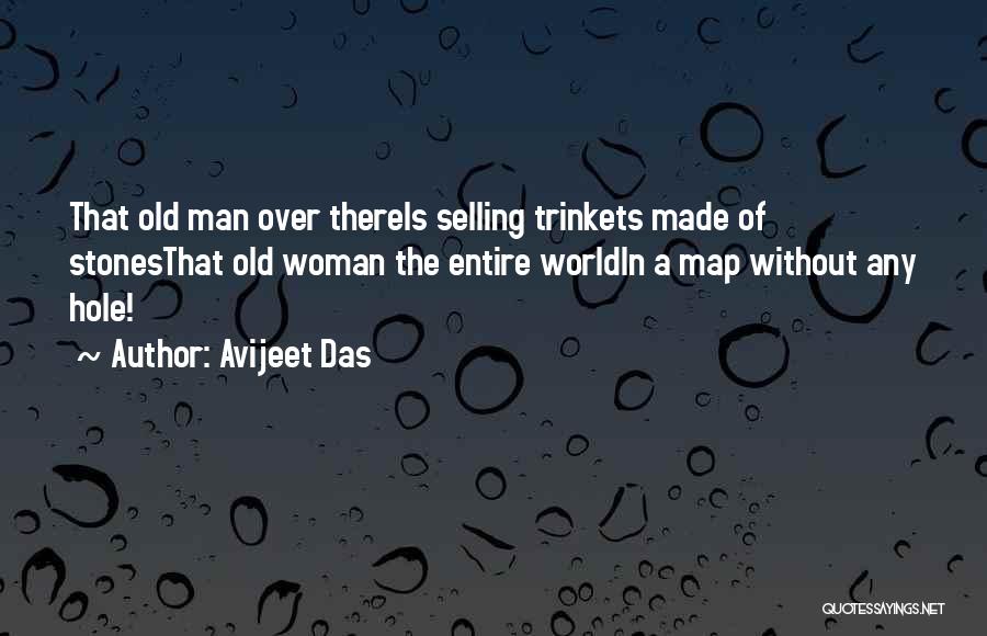 Avijeet Das Quotes: That Old Man Over Thereis Selling Trinkets Made Of Stonesthat Old Woman The Entire Worldin A Map Without Any Hole!