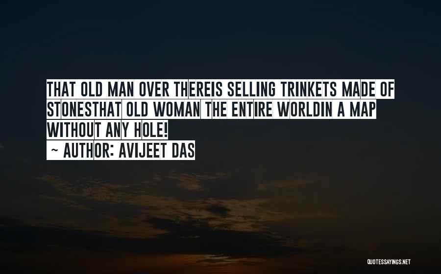 Avijeet Das Quotes: That Old Man Over Thereis Selling Trinkets Made Of Stonesthat Old Woman The Entire Worldin A Map Without Any Hole!