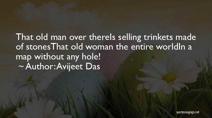 Avijeet Das Quotes: That Old Man Over Thereis Selling Trinkets Made Of Stonesthat Old Woman The Entire Worldin A Map Without Any Hole!