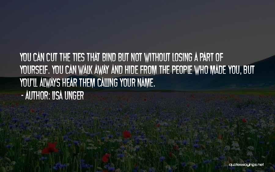 Lisa Unger Quotes: You Can Cut The Ties That Bind But Not Without Losing A Part Of Yourself. You Can Walk Away And