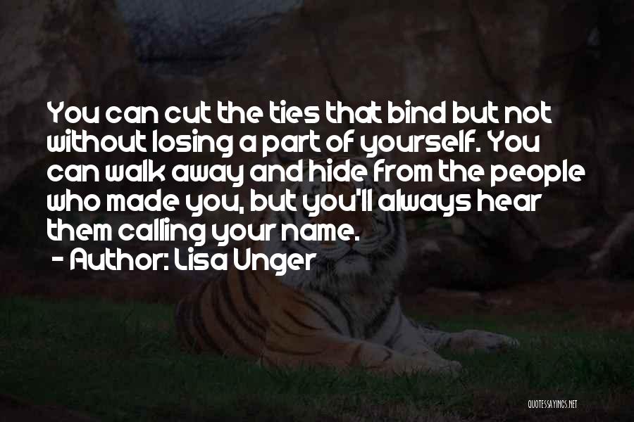 Lisa Unger Quotes: You Can Cut The Ties That Bind But Not Without Losing A Part Of Yourself. You Can Walk Away And