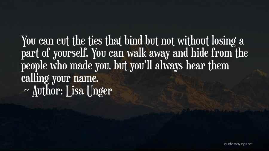 Lisa Unger Quotes: You Can Cut The Ties That Bind But Not Without Losing A Part Of Yourself. You Can Walk Away And