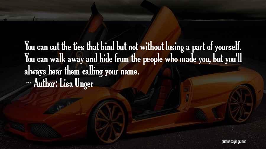 Lisa Unger Quotes: You Can Cut The Ties That Bind But Not Without Losing A Part Of Yourself. You Can Walk Away And