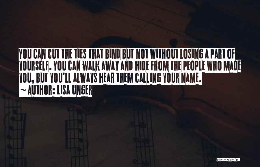 Lisa Unger Quotes: You Can Cut The Ties That Bind But Not Without Losing A Part Of Yourself. You Can Walk Away And