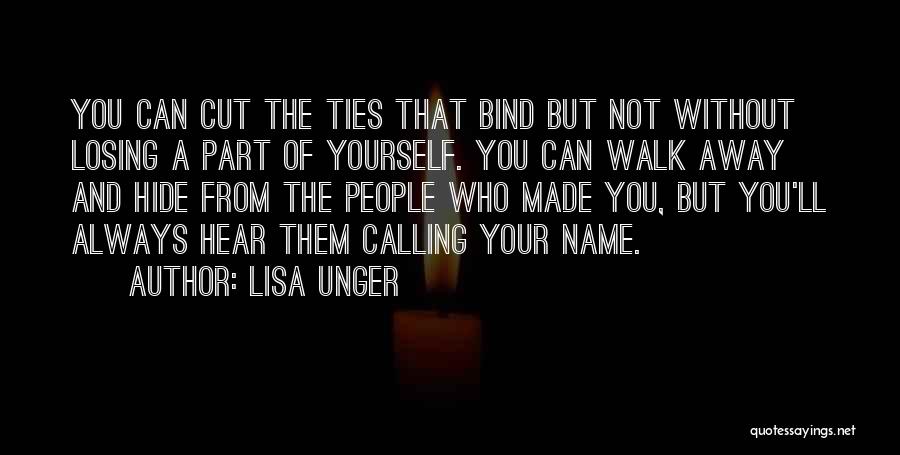 Lisa Unger Quotes: You Can Cut The Ties That Bind But Not Without Losing A Part Of Yourself. You Can Walk Away And