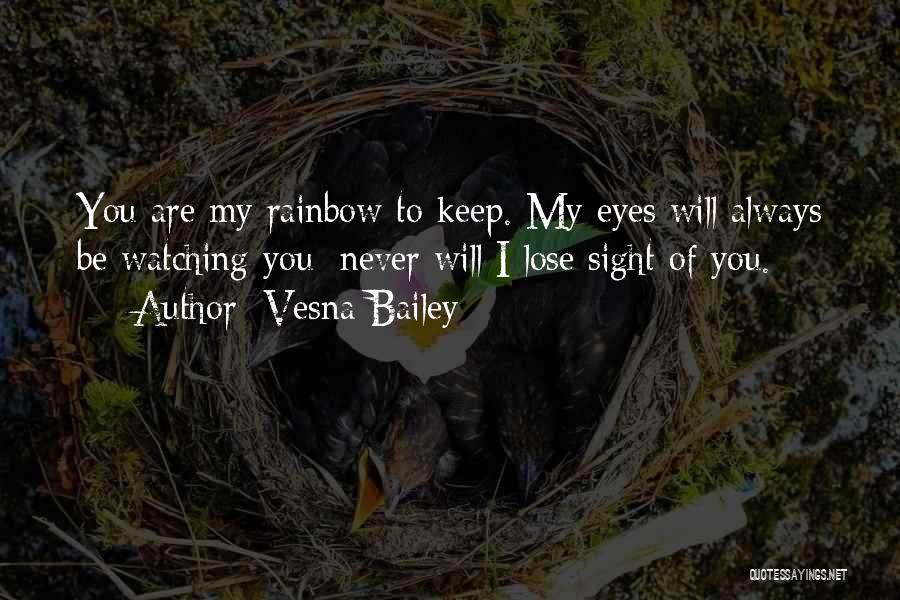 Vesna Bailey Quotes: You Are My Rainbow To Keep. My Eyes Will Always Be Watching You; Never Will I Lose Sight Of You.