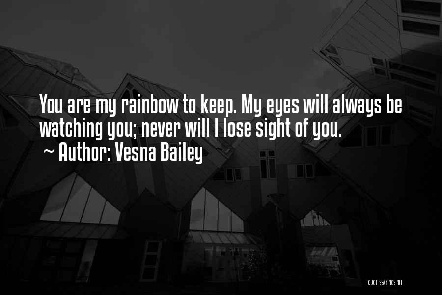 Vesna Bailey Quotes: You Are My Rainbow To Keep. My Eyes Will Always Be Watching You; Never Will I Lose Sight Of You.