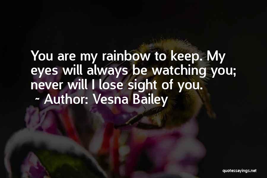 Vesna Bailey Quotes: You Are My Rainbow To Keep. My Eyes Will Always Be Watching You; Never Will I Lose Sight Of You.