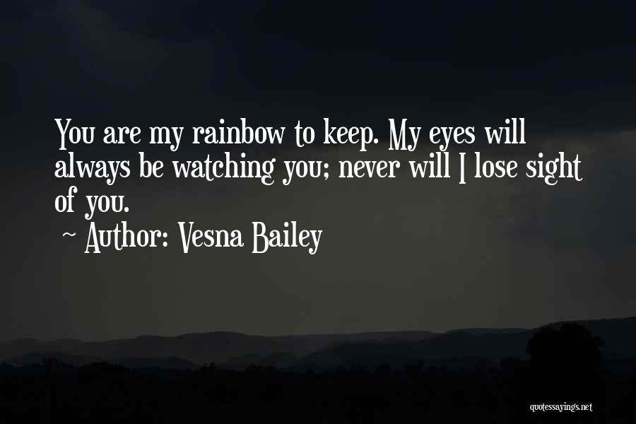 Vesna Bailey Quotes: You Are My Rainbow To Keep. My Eyes Will Always Be Watching You; Never Will I Lose Sight Of You.