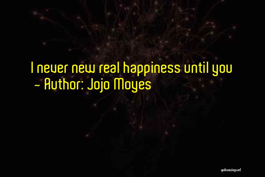 Jojo Moyes Quotes: I Never New Real Happiness Until You