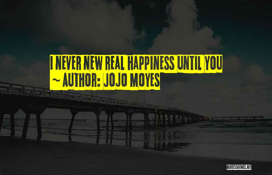 Jojo Moyes Quotes: I Never New Real Happiness Until You